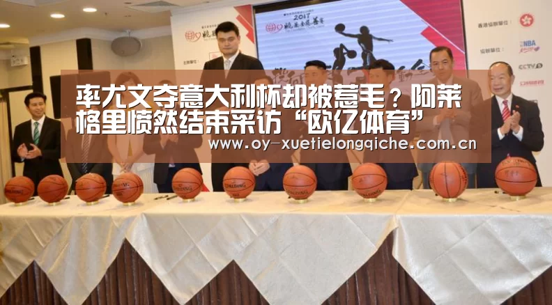率尤文夺意大利杯却被惹毛？阿莱格里愤然结束采访“欧亿体育”