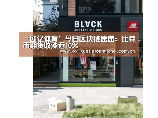 ‘欧亿体育’今日区块链速递:比特币期货收涨近10%(图2) 欧亿体育