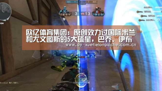 欧亿体育集团：原创效力过国际米兰和尤文图斯的5大球星，巴乔、伊布上榜，第1是他