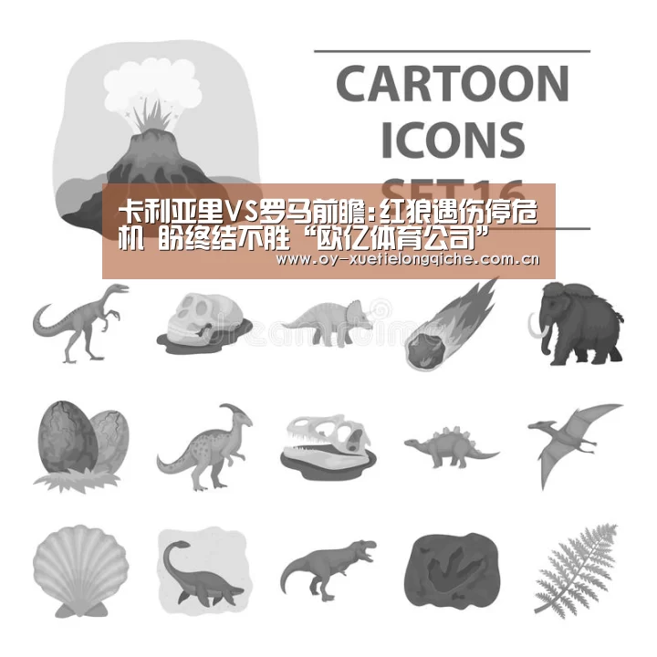 卡利亚里VS罗马前瞻:红狼遇伤停危机 盼终结不胜“欧亿体育公司”