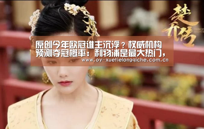 原创今年欧冠谁主沉浮?权威机构预测夺冠概率:利物浦是最大热门,曼城第三‘欧亿体育公司’(图2) 欧亿体育集团