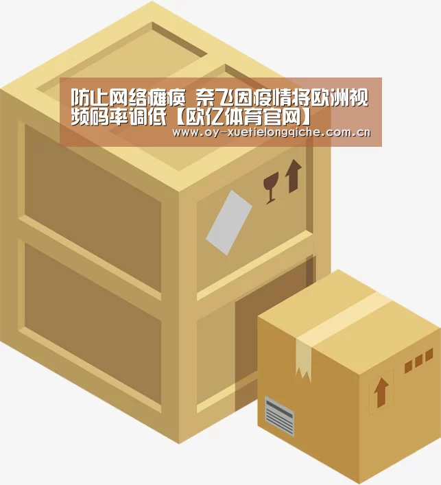 防止网络瘫痪 奈飞因疫情将欧洲视频码率调低【欧亿体育官网】