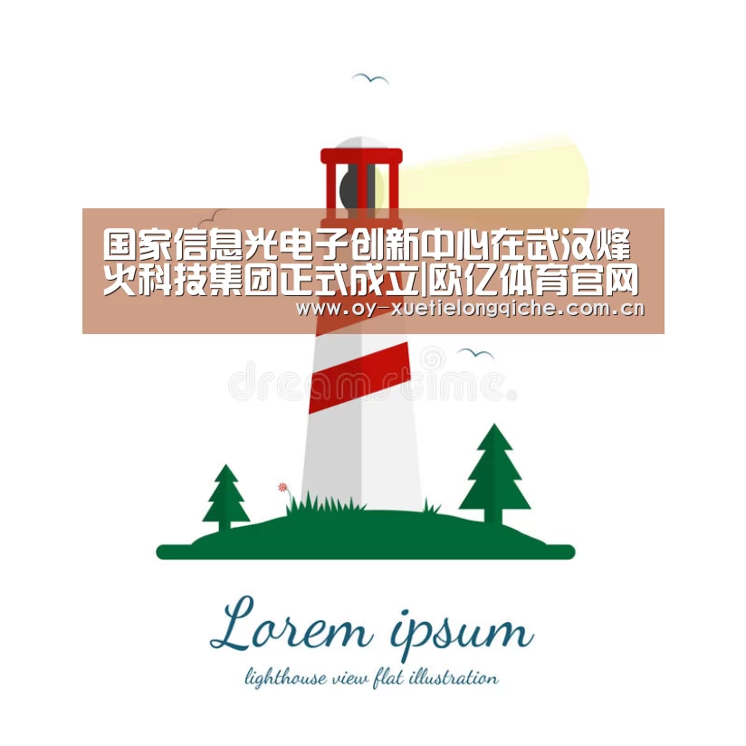 国家信息光电子创新中心在武汉烽火科技集团正式成立|欧亿体育官网