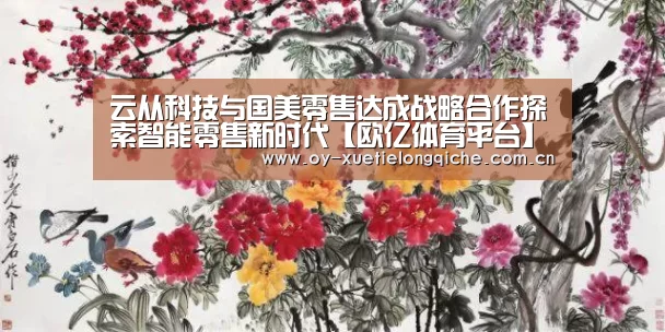 云从科技与国美零售达成战略合作探索智能零售新时代【欧亿体育平台】