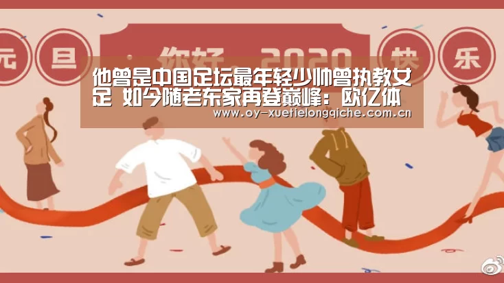 他曾是中国足坛最年轻少帅曾执教女足 如今随老东家再登巅峰:欧亿体育(图2) 欧亿体育官网